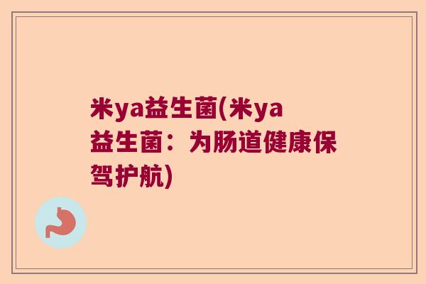 米ya益生菌(米ya益生菌：为肠道健康保驾护航)