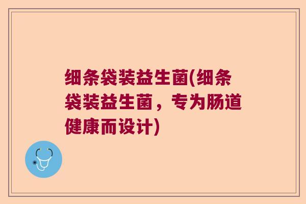 细条袋装益生菌(细条袋装益生菌，专为肠道健康而设计)