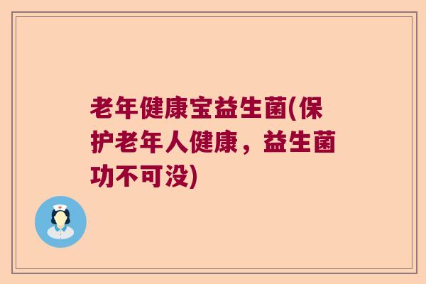 老年健康宝益生菌(保护老年人健康，益生菌功不可没)