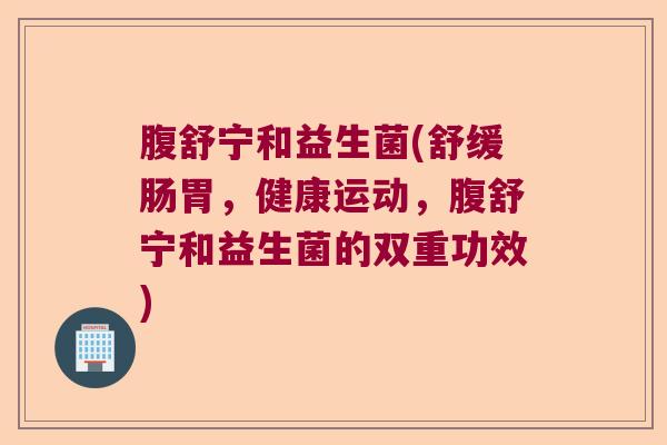 腹舒宁和益生菌(舒缓肠胃，健康运动，腹舒宁和益生菌的双重功效)