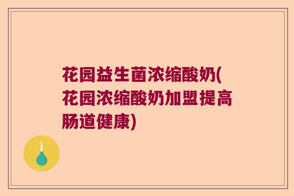 花园益生菌浓缩酸奶(花园浓缩酸奶加盟提高肠道健康) 花园益生菌浓缩酸奶(花园浓缩酸奶加盟提高肠道健康)
