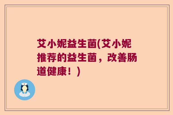 艾小妮益生菌(艾小妮推荐的益生菌，改善肠道健康！)