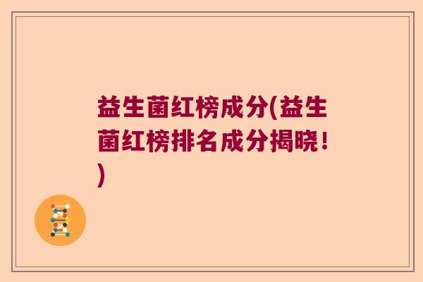 益生菌红榜成分(益生菌红榜排名成分揭晓！)