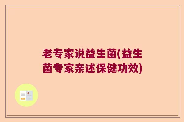 老专家说益生菌(益生菌专家亲述保健功效) 老专家说益生菌(益生菌专家亲述保健功效)