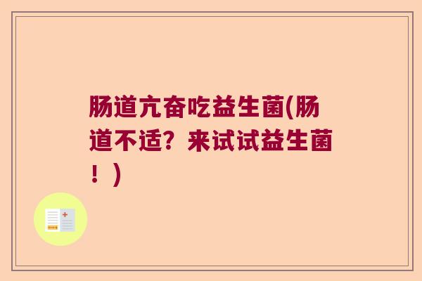 肠道亢奋吃益生菌(肠道不适?来试试益生菌!) 肠道亢奋吃益生菌(肠道不适?来试试益生菌!)