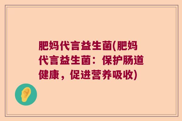 肥妈代言益生菌(肥妈代言益生菌：保护肠道健康，促进营养吸收)