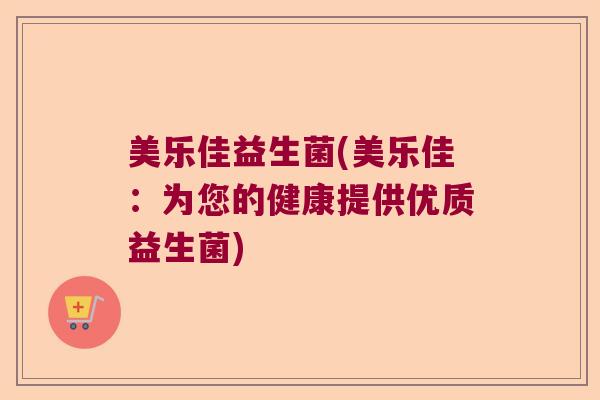 美乐佳益生菌(美乐佳：为您的健康提供优质益生菌)