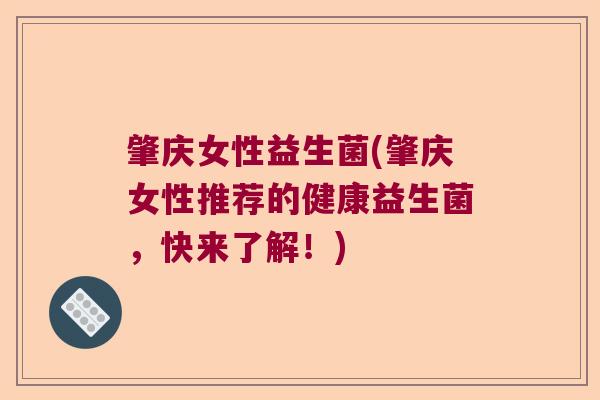 肇庆女性益生菌(肇庆女性推荐的健康益生菌，快来了解！)