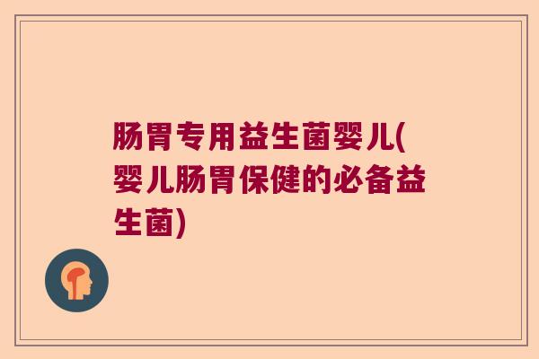 肠胃专用益生菌婴儿(婴儿肠胃保健的必备益生菌) 肠胃专用益生菌婴儿(婴儿肠胃保健的必备益生菌)