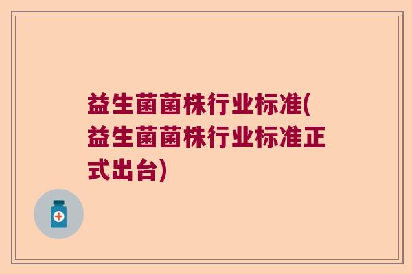 益生菌菌株行业标准(益生菌菌株行业标准正式出台)
