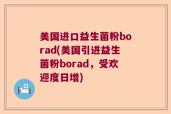 美国进口益生菌粉borad(美国引进益生菌粉borad，受欢迎度日增)