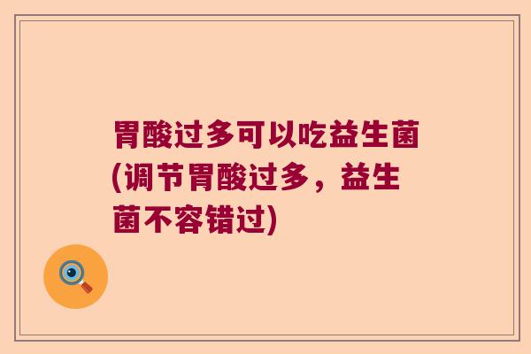 胃酸过多可以吃益生菌(调节胃酸过多，益生菌不容错过)