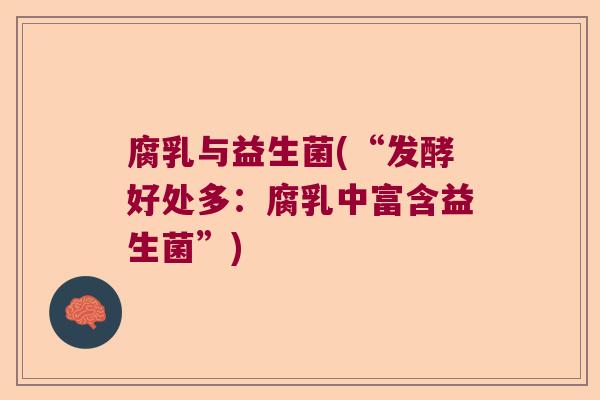 腐乳与益生菌(“发酵好处多：腐乳中富含益生菌”)
