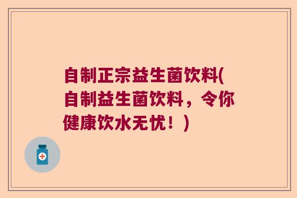 自制正宗益生菌饮料(自制益生菌饮料，令你健康饮水无忧！)