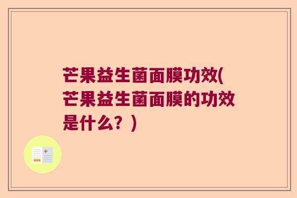 芒果益生菌面膜功效(芒果益生菌面膜的功效是什么?) 芒果益生菌面膜功效(芒果益生菌面膜的功效是什么?)
