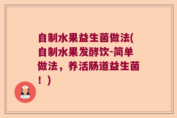 自制水果益生菌做法(自制水果发酵饮-简单做法,养活肠道益生菌!) 自制水果益生菌做法(自制水果发酵饮-简单做法,养活肠道益生菌!)