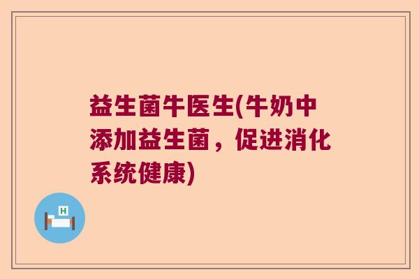 益生菌牛医生(牛奶中添加益生菌，促进消化系统健康)