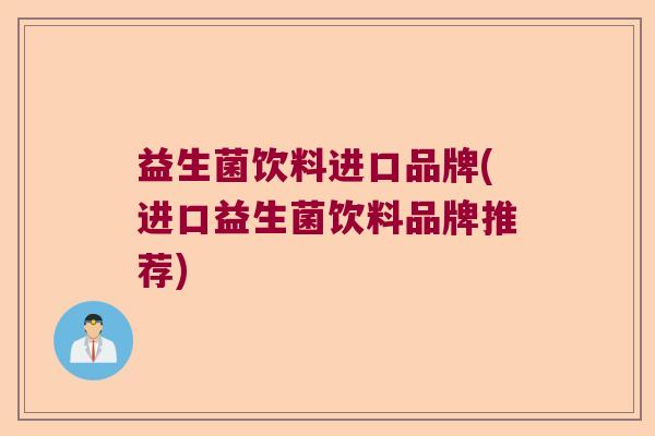 益生菌饮料进口品牌(进口益生菌饮料品牌推荐)