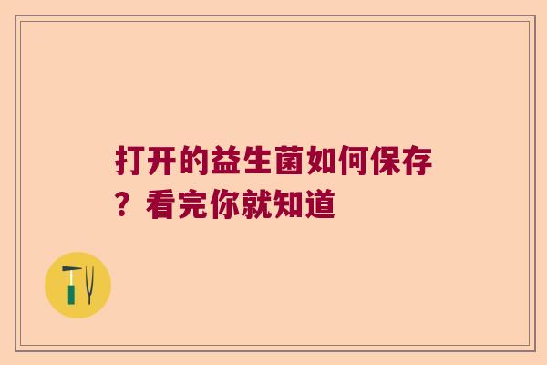 打开的益生菌如何保存？看完你就知道