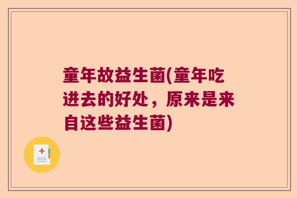 童年故益生菌(童年吃进去的好处,原来是来自这些益生菌) 童年故益生菌(童年吃进去的好处,原来是来自这些益生菌)