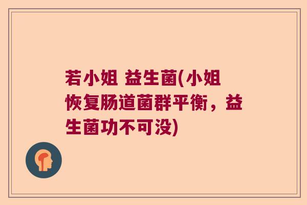 若小姐 益生菌(小姐恢复肠道菌群平衡，益生菌功不可没)