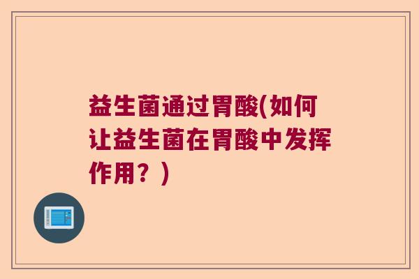 益生菌通过胃酸(如何让益生菌在胃酸中发挥作用？)