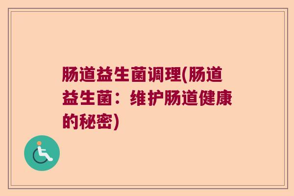 肠道益生菌调理(肠道益生菌：维护肠道健康的秘密)
