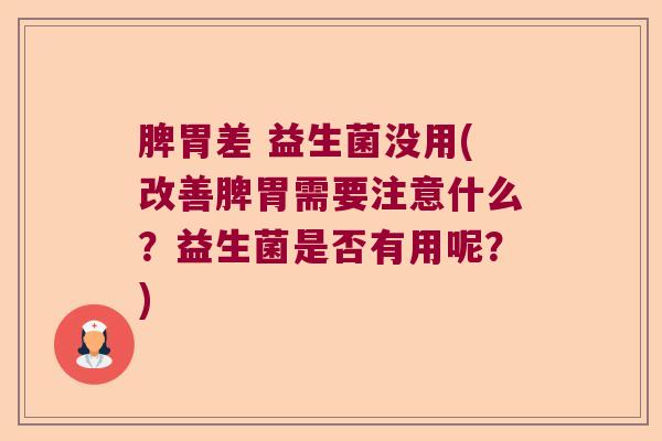 脾胃差 益生菌没用(改善脾胃需要注意什么？益生菌是否有用呢？)