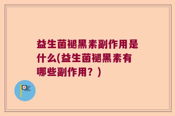 益生菌褪黑素副作用是什么(益生菌褪黑素有哪些副作用?) 益生菌褪黑素副作用是什么(益生菌褪黑素有哪些副作用?)