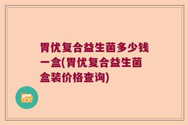 胃优复合益生菌多少钱一盒(胃优复合益生菌盒装价格查询)