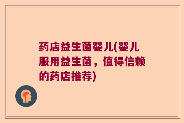药店益生菌婴儿(婴儿服用益生菌,值得信赖的药店推荐) 药店益生菌婴儿(婴儿服用益生菌,值得信赖的药店推荐)