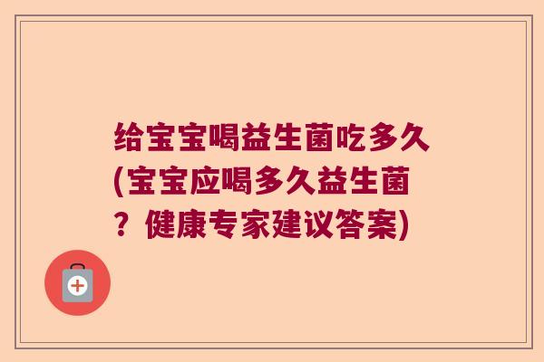 给宝宝喝益生菌吃多久(宝宝应喝多久益生菌?健康专家建议答案) 给宝宝喝益生菌吃多久(宝宝应喝多久益生菌?健康专家建议答案)