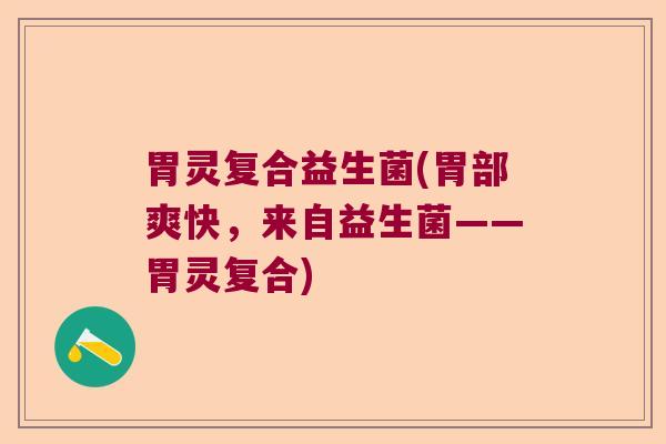 胃灵复合益生菌(胃部爽快，来自益生菌——胃灵复合)