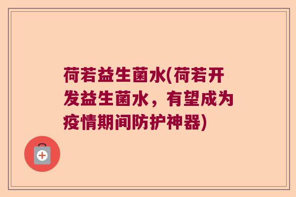 荷若益生菌水(荷若开发益生菌水，有望成为疫情期间防护神器)