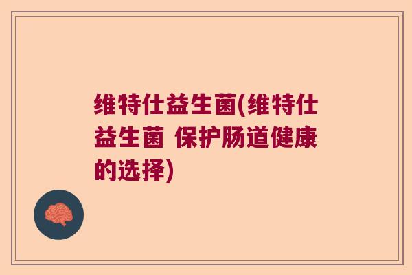 维特仕益生菌(维特仕益生菌 保护肠道健康的选择)