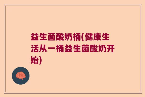 益生菌酸奶桶(健康生活从一桶益生菌酸奶开始) 益生菌酸奶桶(健康生活从一桶益生菌酸奶开始)