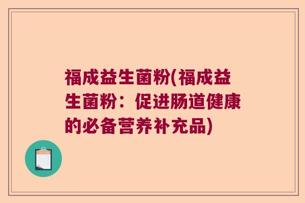 福成益生菌粉(福成益生菌粉：促进肠道健康的必备营养补充品)