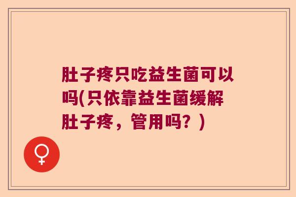 肚子疼只吃益生菌可以吗(只依靠益生菌缓解肚子疼，管用吗？)