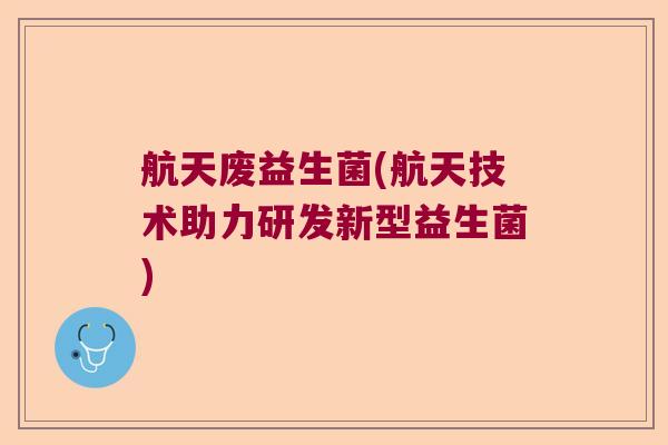 航天废益生菌(航天技术助力研发新型益生菌)