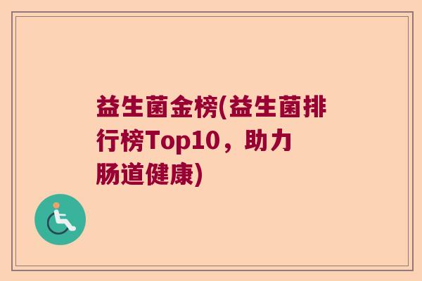 益生菌金榜(益生菌排行榜Top10，助力肠道健康)