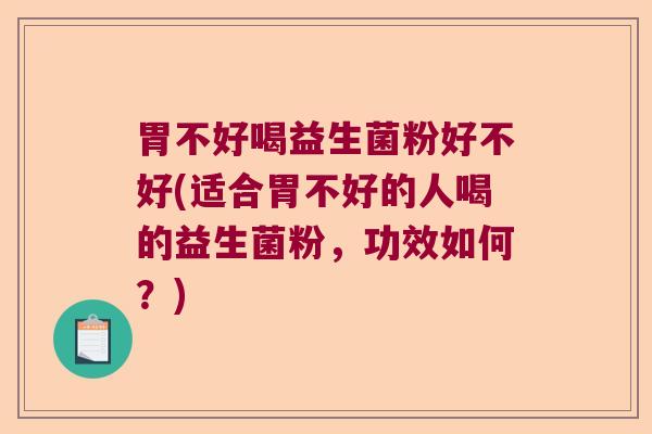 胃不好喝益生菌粉好不好(适合胃不好的人喝的益生菌粉,功效如何?) 胃不好喝益生菌粉好不好(适合胃不好的人喝的益生菌粉,功效如何?)