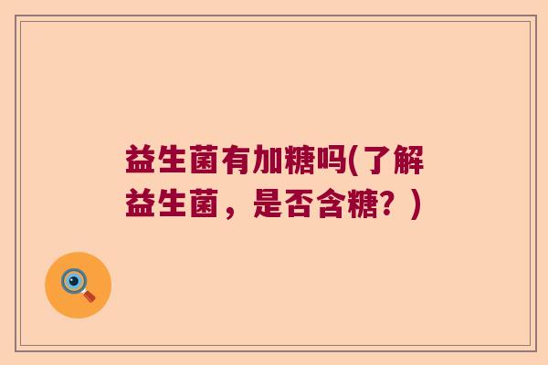 益生菌有加糖吗(了解益生菌，是否含糖？)