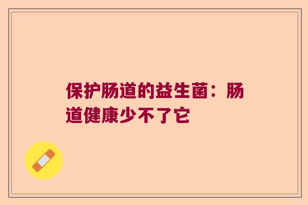 保护肠道的益生菌:肠道健康少不了它 保护肠道的益生菌:肠道健康少不了它