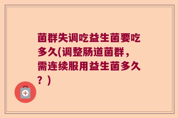 菌群失调吃益生菌要吃多久(调整肠道菌群，需连续服用益生菌多久？)