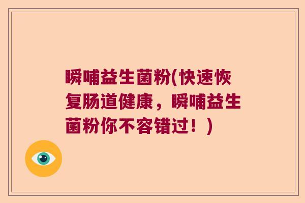 瞬哺益生菌粉(快速恢复肠道健康，瞬哺益生菌粉你不容错过！)