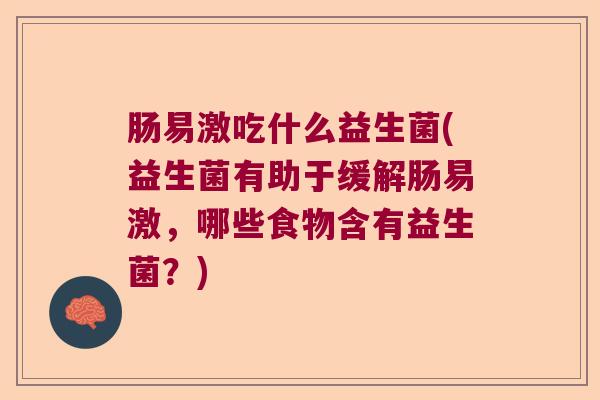 肠易激吃什么益生菌(益生菌有助于缓解肠易激，哪些食物含有益生菌？)
