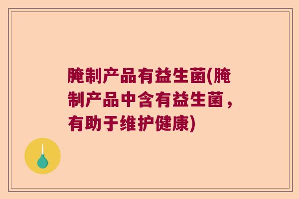 腌制产品有益生菌(腌制产品中含有益生菌，有助于维护健康)