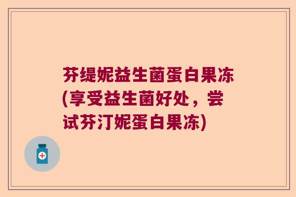 芬缇妮益生菌蛋白果冻(享受益生菌好处，尝试芬汀妮蛋白果冻)