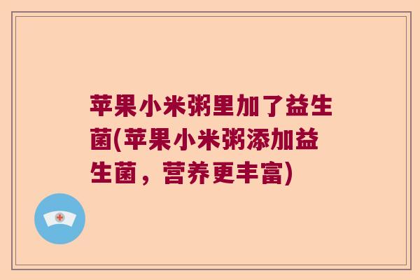 苹果小米粥里加了益生菌(苹果小米粥添加益生菌，营养更丰富)
