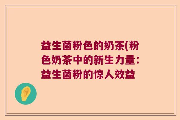 益生菌粉色的奶茶(粉色奶茶中的新生力量：益生菌粉的惊人效益